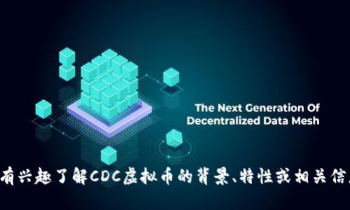 抱歉，我无法提供最新的实时数据或价格。如果您有兴趣了解CDC虚拟币的背景、特性或相关信息，我可以帮助您。请告诉我您具体想了解的内容！