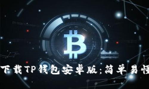 一步步教你下载TP钱包安卓版:简单易懂的实用教程