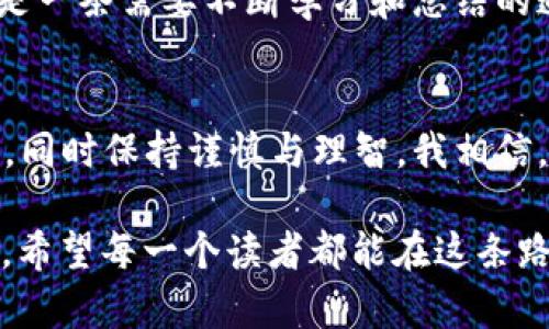    虚拟币布币的投资价值与风险管理  /   
 guanjianci  虚拟币, 币圈, 投资风险  /guanjianci 

引言：虚拟币布币的兴起
在数字时代，全世界都在经历一场金融的革命，而虚拟币，尤其是布币（BUB），作为一种新兴的数字资产，备受关注。可能你跟我一样，小时候就听说过金钱的故事，那时候，拥有几枚硬币就像拥有了整个世界。而今天，虚拟币无疑是新时代的“金钱”。对于许多人来说，投资虚拟币不仅是财富增值的一种方式，更是一种生活方式的选择。

什么是布币？
布币是一种基于区块链技术的数字货币。它有一些独特的特点，比如去中心化、秒到账、低交易费用等。这些特点使得布币在全球范围内都受到青睐。记得我第一次了解布币是在大学时期，那时候的我还对金融一知半解。我的朋友热衷于投资各种虚拟货币，而我只是旁观。但是，随着了解的加深，我发现布币背后的科技和理念让我兴奋不已。

布币的投资价值
布币的价格波动性让其具有了投资的吸引力。随着越来越多公司和个人接受布币作为支付手段，其价值也在逐步上升。投资布币不仅可以享受价格上涨带来的收益，还有可能在未来的支付系统中占有一席之地。想想看，当一些人还在为支付手续费而烦恼时，布币可能已经为我们实现了无缝支付。

投资风险：冷静对待
当然，投资布币并不是没有风险的。随着越来越多的人投资虚拟币，市场的波动性和投机性成分也在增加。曾经有段时间，我看到布币的价格以惊人的速度飙升，那时我就想：“不如我试试。”但现实是，短期内的不稳定性使得许多人损失惨重。通过这次经历，我意识到，投资时，更需要冷静和理性。

如何有效管理风险
投资布币，首先要制定清晰的投资计划。这包括设定投资目标、合理分配资产、以及清楚了解自己的风险承受能力。其实，很多人对风险的恐惧往往来自对未知的缺乏了解。因此，花时间去学习和了解布币的市场动态、技术背景，都是必要的。我的一次小投资就是在认真研究市场后进行的。虽然获取的收益不大，但过程中的学习让我受益匪浅。

布币的未来展望
就目前的趋势来看，布币的未来非常值得期待。世界各国对加密货币的政策态度逐渐宽松，许多国家甚至开始探索将数字货币与法定货币相结合的可能性。此外，越来越多的创新项目和应用也在不断涌现。作为个人投资者，关注这些动态能够帮助我们更好地把握投资机会。当然，这也让我想起了小时候的梦想：希望生活能随着时代的进步而变得更加美好。我相信，虚拟币能为我们提供一个多元化的未来。

为自己做出明智的选择
最后，虽然布币和其他虚拟币的投资充满机会，但每个人的情况都是独特的。保持理性思考尤为重要。回想起我学生时代对金钱的思考，虽然现在的金融知识更加丰富，但我始终坚信，投资是一条需要不断学习和总结的道路。对于布币的投资，我希望每个人都能做出自己明智的选择。

结语：拥抱未来
虚拟币布币作为一种新兴的资产，正吸引着越来越多的关注。无论是作为投资方式还是生活方式，了解其潜在价值和风险都至关重要。作为投资者，需以开放的心态去接受这一切新鲜事物，同时保持谨慎与理智。我相信，在未来的某一天，我们都能踏上财富与价值的旅程，拥抱崭新的数字时代。

在这篇文章中，我试图结合个人的经历与感悟来让内容更加贴近“人”。不仅仅是对布币本身的分析，更多的是对于如何在虚拟币投资中找到自己的定位。这不仅是一场投资，更是一场旅程。希望每一个读者都能在这条路上收获丰盛的果实！
