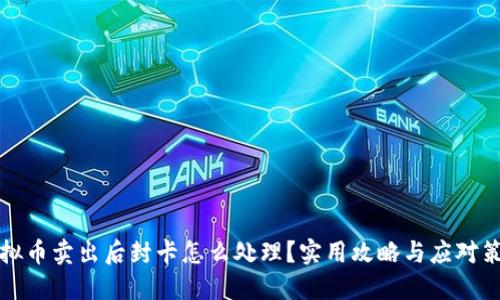 虚拟币卖出后封卡怎么处理？实用攻略与应对策略