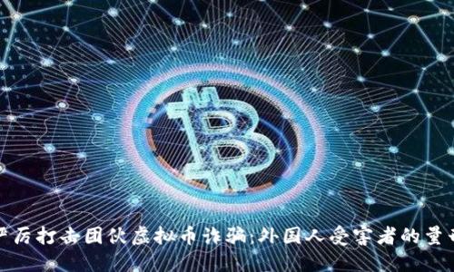 如何严厉打击团伙虚拟币诈骗：外国人受害者的量刑探讨