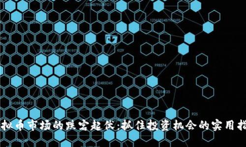 虚拟币市场的跌宕起伏:抓住投资机会的实用指南