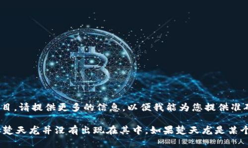 楚天龙并不是一个广为人知的虚拟币项目或相关人物。如果您指的是某个特定的人或项目，请提供更多的信息，以便我能为您提供准确的答案。

目前，有很多虚拟货币和区块链项目在全球范围内获得了关注，例如比特币、以太坊等，但楚天龙并没有出现在其中。如果楚天龙是某个特定平台或项目的名称，请分享更多的背景信息，我将尽力为您提供详细的信息和解答。