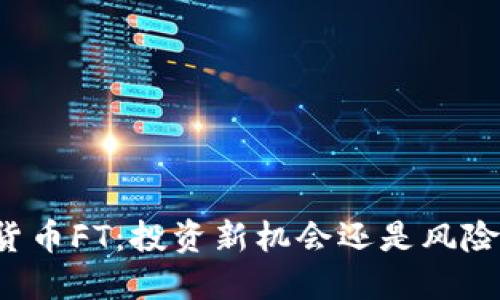 虚拟货币FT：投资新机会还是风险陷阱？