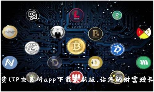 轻松投资！TP交易所app下载最新版，让您的财富增长不再难