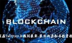 如何在Twitter上找到最新、最热的虚拟币投资推荐