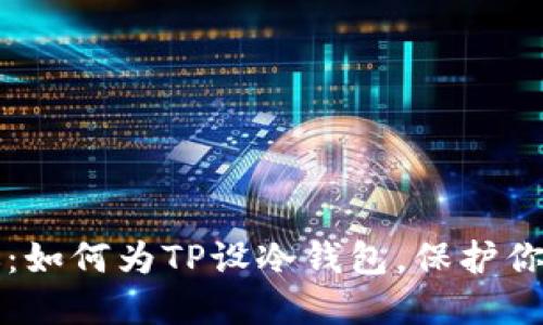 一步步教你:如何为TP设冷钱包,保护你的数字资产