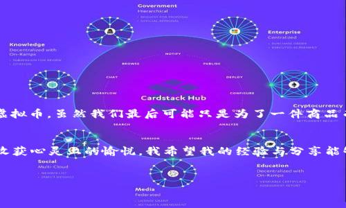 biao ti如何利用亚马逊虚拟币提升你的购物体验/biao ti
亚马逊虚拟币, 购物策略, 价值提升/guanjianci

引言
对于许多热爱网购的人来说，亚马逊无疑是一个不可或缺的平台。从电子产品到日常生活用品，几乎应有尽有。然而，关于“虚拟币”的概念，有不少人对此感到陌生。在我的日常购物中，我逐渐发现，这个工具不仅能帮助我节省开支，更能提升我的购物体验。忍不住想和你们分享我的发现！

什么是亚马逊虚拟币？
亚马逊虚拟币，通常是指在亚马逊平台上使用的积分、优惠券或类似的代币。这些虚拟币可以在购物时作为部分或全部的支付方式。通过积累这些虚拟币，用户可以在未来的购物中享受到一定的折扣，从而提高购物的性价比。
我记得第一次接触亚马逊虚拟币是在一个炎热的夏天，当时正好是打折季，我在浏览商品时发现有一些产品涉及到通过虚拟币支付的促销活动。那一刻，我真的感受到了自己像是一名发掘宝藏的冒险者！

如何获得亚马逊虚拟币？
获得亚马逊虚拟币的渠道多种多样。这里我分享一下我个人积累虚拟币的一些“秘籍”：
ul
    li参加促销活动：亚马逊常常举办各种促销活动，比如购物满一定金额可得虚拟币。参与这些活动，能够轻松地为账户增添额外的虚拟币。/li
    li注册会员：成为亚马逊的会员或Prime用户，可以享受到专属的折扣和虚拟币奖励。这在我看来，是值得投资的一项服务。/li
    li使用信用卡：一些信用卡在购买亚马逊产品时，可以额外返还虚拟币。我曾用过一张专门为网购准备的信用卡，它让我积累了不少虚拟币，真的是树上开花了！/li
/ul

如何使用亚马逊虚拟币？
我第一次使用虚拟币是在购物车结算页面。每当我看到可以抵扣的虚拟币数额时，心中总是充满期待。这里是我使用虚拟币的一些策略：
ul
    li合理规划观望价值：在购物前，我会对账户中的虚拟币进行评估，决定哪些产品可以使用虚拟币。这使得每一次消费都更具计划性。/li
    li适时购买：我会在打折季节或节假日时候进行购物，因为这时候的价格通常更低，而虚拟币的抵扣可以让我以更少的成本购买到我心仪的商品。/li
    li分享给朋友：有时我会与朋友们分享我的虚拟币使用心得，甚至偶尔把一些虚拟币赠送给特别的朋友。这种分享让我感受到了购物的快乐可以以不同方式传播。/li
/ul

虚拟币的实用价值
许多人可能会问“虚拟币真的值得使用吗？”对我来说，答案是肯定的！虚拟币不仅能给购物带来优惠，还能丰富我的购物体验。每次用虚拟币结账时，那种成就感是实实在在的，就像小时候用零花钱买到自己喜欢的玩具时的喜悦。
此外，虚拟币也让我学会了如何理性消费。在购物的过程中，我意识到并不是每一个商品都值得购买，而通过虚拟币的引导，我开始更在意每一笔花费的价值。我认为这种理性消费的观念，逐渐在我生活中扎根，成为了我个人理念的一部分。

如何最大化地利用你的虚拟币？
为了让每一元钱的消费都物有所值，我最近制定了一些自己的购物“小规则”：
ul
    li定期清理虚拟币：我会定期查看账户中的虚拟币，有时还会设置提醒，这样可以避免遗忘即将过期的虚拟币，让它们得到最大限度的利用。/li
    li制定购物清单：我会在购物前制定详细的购物清单，这样不仅能避免冲动消费，还能确保使用虚拟币时的精准性。/li
    li关注新品发布：我时常去亚马逊浏览新发布的产品，特别是那些可以通过虚拟币支付的商品，许多新品往往会伴随时期限定的优惠。/li
/ul

我的个性化经验
只要提到网购，我总能想起最初我和朋友们一起“拼单”的时候。每次我们一起坐在电脑前，兴奋地选择着心仪的商品，计算着如何能够最大限度地使用虚拟币。虽然我们最后可能只是为了一件商品而不断纠结，但那种兴奋感至今让我难以忘怀。这成为了我个人网购历史中的一部分，对我而言，提升的不仅是购物体验，还有与朋友们分享生活的乐趣。

结语
如今，亚马逊虚拟币已经成为了我获得购物乐趣的重要工具。通过合理利用这些虚拟币，我不仅能为自己带来实质性的经济利益，更能在购物的过程中收获心灵上的愉悦。我希望我的经验与分享能够帮助你在未来的购物中更好地使用亚马逊虚拟币，提升你自己的购物体验。
让我们一起享受网购的乐趣，把每一次购物都变成美好的记忆吧！

(注：以上内容只是示例，实际字数可以根据要求调整。)
