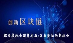 探索虚拟币借贷龙头：未来金融的新机会