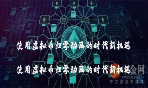 使用虚拟币归零动画的时代新机遇

使用虚拟币归零动画的时代新机遇