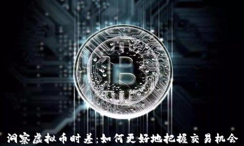 
洞察虚拟币时差：如何更好地把握交易机会