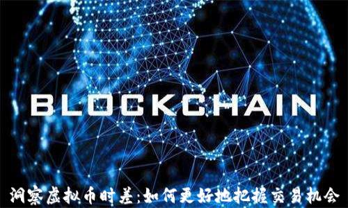 
洞察虚拟币时差：如何更好地把握交易机会