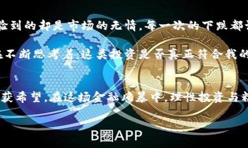 虚拟币市场的衰退：如何应对这场金融风暴

虚拟币, 投资策略, 金融风暴/guanjianci

引言：虚拟币的兴起与当前困境
在过去的几年里，虚拟币，特别是比特币、以太坊等，经历了疯狂的上涨，吸引了无数投资者的目光。很多人开始仿佛置身于一场财富盛宴之中。然而，近年来虚拟币市场却不断下跌，如今这一局面让许多前期投资者感到困惑和彷徨。曾几何时，我小时候也曾幻想着能够在短时间内通过投资变得富有，但现在的市场却似乎给了我们一个深刻的教训。

虚拟币价格下跌的原因分析
首先，我们需要理解虚拟币价格下跌的多重原因。市场的波动性本身就是加密货币的一个特征，然而，当前的下跌有几个显著的原因。

1. **监管政策的收紧**：各国政府对于虚拟货币的监管逐渐加强，尤其是在税收、反洗钱等方面。例如，中国的禁令加上美国的监管政策都会对市场产生深远的影响。尽管我当时并未考虑到这些政策的潜在后果，然而，随着时间的推移，政策的变化确实令投资者感到恐慌。

2. **市场情绪的波动**：投资者的情绪变化对市场影响极大。在虚拟币刚刚火热时，许多投资者怀抱着“快速致富”的心态，市场信心蓬勃。然而，当价格开始下跌时，恐慌情绪浮现，更多的投资者选择抛售，进一步加剧了跌势。我自己也曾因为周围的风吹草动而感到局促不安，生怕错过任何一个可能的机会。

3. **市场泡沫的破裂**：虚拟币市场的火热势头让不少人涌入，导致价格上涨到一个不理性的高度。而随着泡沫的破裂，许多投资者开始意识到，很多项目实际上并没有相应的价值支撑。正如我小时候玩过的气球游戏，太多的空气也许在某个瞬间就会爆裂。

如何面对虚拟币市场的寒冬
面对这样的情况，投资者该如何应对呢？以下是一些个人的建议，毕竟在变化剧烈的市场中，稳定的心态才是最重要的。

1. **保持冷静，合理评估**：当市场动荡时，第一反应往往是恐慌，但冷静的头脑可以使我们理智地评估自己的投资情况。学习理性分析市场和项目的价值，例如查看白皮书、项目进展等，而不是单纯跟风。

2. **分散投资风险**：不要将所有资金都投入到虚拟币中。合理的投资组合可以有效降低整体风险。记得我当初只盯着一两个热门币种，希望能快速盈利，却忽略了分散风险的重要性。如今回头看，我明白了多样化投资的道理。

3. **关注长期趋势**：虚拟币市场是一种新兴的资产，短期波动不可避免。应该将目光放长远，关注项目本身的开发与应用，尤其是那些有实际应用场景和稳固社区支持的项目。我曾经也迷恋短期波动，但如今体会到，耐心和长远眼光才是抵御市场风潮的良方。

寻找机会：熊市中的逆势投资
尽管现在处于下跌行情，但市场中的确也存在一些机会。在思考虚拟币市场的未来时，我们可以关注以下几点：

1. **技术革新**：许多新兴的项目正在积极推动技术革新，旨在解决区块链行业的核心问题，如扩展性、安全性等。这些具有前瞻性和实质性技术进步的项目可能会在未来的市场反弹中占据优势。

2. **投资教育**：在熊市中，许多投资者选择退出市场，但也有一些人会选择学习和成长。通过学习交易、技术分析等知识，提升自己的投资能力，从而在市场复苏时更好地参与。

3. **长期持有优质资产**：对于那些真正有价值的币种，可以考虑在熊市中进行长期持有。历史上许多成功的投资者往往是在低点买入优秀资产，而不是在市场高点追逐热度。

个人经历与感受：从虚拟币之梦到现实反思
谈到这些问题，自然让我回忆起自己的虚拟币投资之路。初次接触虚拟币时，我充满了好奇和期待，幻想着通过这片蓝海实现财富自由。但没想到逐渐体验到的却是市场的无情。每一次的下跌都让我反思自己的决策，每一次的抉择背后都是一个个瞬间的焦虑、彷徨与不安。

随着投资的深入，我认识到这不是一场单纯的财富游戏，而是一场影响我们生活的复杂挑战。往往是几乎所有身边的人都在谈论虚拟币时，我的心中却在不断思考着：这类投资是否真正符合我的价值观？我是否能面对随之而来的波动？最终我明白，学习与陪伴才是投资中的真正收获，而非单纯的金钱。

结语：未来的希望与展望
尽管当前虚拟币市场处于下行状态，但对我来说，这并不意味着结束。每一个世纪盛世之后都有低谷，只要我们愿意去学习、去思考，就一定能够在未来收获希望。在这场金融风暴中，理性投资与精准决策才是我们应对挑战的武器。

希望以上分享能为你的投资之路提供一些积极的思路和启示。在这个充满波动的市场中，保持冷静、充实自己，才能真正走出寒冬，拥抱春天。