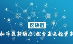 O3虚拟币最新动态：探索未来投资新机遇