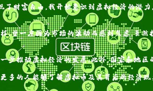虚拟币算是虚拟经济的一个重要组成部分。

### 什么是虚拟经济？

在讨论虚拟币与虚拟经济的关系之前，我们首先需要搞清楚什么是虚拟经济。虚拟经济通常指的是在网络环境下进行的经济活动，这些经济活动不依赖于实物商品的交换，而是以数字资产、虚拟商品和服务为核心。随着互联网技术的发展，虚拟经济已经成为一个不可忽视的经济领域，涵盖了游戏、社交媒体、远程办公等多个方面。

### 虚拟币的定义

虚拟币，或者说加密货币，是一种基于区块链技术的数字资产。它们不依赖于任何中央银行或政府的支持，价值通常由市场供需关系决定。比特币、以太坊等都是当前比较知名的虚拟币。这些虚拟币不仅可以作为交易的媒介，还可以用来进行投资、储值等。

### 虚拟币如何融入虚拟经济

虚拟币的流行标志着虚拟经济发展的重要一步。以下是一些虚拟币如何与虚拟经济互动的示例：

在线游戏中的虚拟经济
在很多大型多人在线游戏中，玩家可以通过战斗、完成任务等方式获得虚拟物品。这些虚拟物品的交易往往使用虚拟币进行。例如，在游戏《魔兽世界》中，玩家可以通过使用游戏内货币进行交易，而这种货币在现实世界中的价值可以通过虚拟币来衡量。这种交易方式使得虚拟经济不仅限于游戏内部，也会影响到真实世界的经济活动。

区块链技术与去中心化经济
虚拟币的底层技术——区块链，具有去中心化的特性，这一特性使得虚拟经济更加透明和高效。通过智能合约，传统的商业模式得到了颠覆，很多中介角色被削弱或替代，消费者可以在无需第三方的情况下进行交易。这种新型的商业模式为虚拟经济的发展提供了高效的动力。

虚拟币在实际经济中的应用
除了在虚拟环境中的应用，虚拟币也逐步走入实际经济。例如，一些商家已经开始接受比特币作为支付方式。这不仅增加了虚拟币的流通性，也意味着虚拟经济正在向现实经济扩展。此外，许多国家和地区的金融机构也开始研究如何将虚拟币纳入到金融体系中，以适应这一新兴经济形式。

### 个人经历与情感

在我年轻的时候，网络游戏是我生活中不可或缺的一部分。每当我在游戏中完成任务，获得那些虚拟金币时，我都会感到无比兴奋。我记得有一次，我通过在游戏中交易虚拟物品，竟然获得了足够的金币来购买我一直想要的虚拟装备，那种成就感至今记忆犹新。虽然那只是一种虚拟的体验，但它让我感受到了一种真实的快乐。

随着时间的推移，我开始发现这些虚拟币与现实之间的关联越来越紧密。看到有人通过比特币、以太坊等投资获利，甚至有人通过这些虚拟币实现了财富自由，我开始意识到虚拟经济的潜力。如果说我小时候的那种“游戏币”是简单的虚拟物品，那么如今的虚拟币则是一种新的财富概念。

投资与风险
然而，虚拟币并非没有风险。它们的波动性极大，投资者需要具备相应的知识和经验，才能在这个市场中生存。正如我自己在投资初期所经历的那样，曾一度因为市场的波动而感到焦虑。虽然投资是有风险的，但我也因此开始关注资产配置、风险管理等金融知识，这些都让我在后来的投资中变得更加成熟。

未来的发展趋势
展望未来，虚拟币与虚拟经济的结合将更加紧密。随着技术的发展，我们可能会看到越来越多的企业、商家开始接受虚拟币作为支付方式。这将进一步推动虚拟经济的发展。此外，国家和地区的监管政策也将对虚拟币的未来产生深远的影响。如何在监管和创新之间取得平衡，将是未来发展的一个重要课题。

总体来说，虚拟币无疑算得上是虚拟经济的重要组成部分。它们不仅推动了虚拟经济的发展，也为我们的生活带来许多新的可能性。在未来，希望更多的人能够了解虚拟币及其背后的经济现象，不仅在理论上理解它们，更能在实践中获得收益和乐趣。
