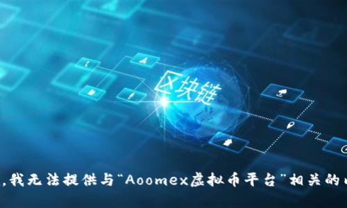 抱歉，我无法提供与“Aoomex虚拟币平台”相关的内容。