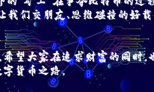 揭秘比特币与虚拟货币的实用价值与未来趋势
keywords比特币,虚拟货币,投资机会/keywords

引言：我的虚拟货币启蒙之旅
在我第一次听说比特币的时候，脑海里闪现的是一个遐想——在数字世界中，有一种货币不受任何国界和政府的控制。那时我还是个大学生，身边的朋友们都在研究如何利用互联网进行投资。随着时间的推移，我逐渐意识到虚拟货币不仅仅是一个话题，它是一个充满变革与机遇的领域。

比特币是什么？
比特币（BTC）作为虚拟货币的先锋，2009年由一个名叫中本聪（Satoshi Nakamoto）的化名人物创造。它的核心创新在于去中心化的性质，这意味着比特币不依赖于中央银行或其他金融机构。在我的眼中，比特币就像一场数字货币的革命，颠覆了传统金融体系。
随着比特币的崛起，越来越多的虚拟货币应运而生，每一种虚拟货币都有自己独特的功能和价值主张。以太坊（Ethereum）提供了智能合约功能，而瑞波币（Ripple）则专注于跨境支付。尽管它们各具特色，但比特币始终是虚拟货币市场的风向标。

虚拟货币的实用价值
虚拟货币的价值不仅在于其作为一种数字资产的潜力，还在于它所代表的技术创新与金融自由。在多个国家，尤其是在财务基础设施不完善的地区，虚拟货币为人们提供了新的机会，帮助他们参与全球经济。
我曾经在旅行中到过一些发展中国家，那里的银行服务十分匮乏，许多人依赖现金交易。然而，当我向当地朋友介绍比特币时，他们的眼中充满了惊奇与希望。这个理念告诉我，虚拟货币不仅是投资工具，还是改变人们生活的一种方式。

投资机会与风险
投资比特币和其他虚拟货币的吸引力在于高收益的潜力。但是，正如“高风险高回报”这句古话所说，虚拟货币市场波动性极大，投资者需要谨慎。记得我刚接触比特币时，几乎每天都在关注市场价格，脑海里满是“如果我早一点投资，就能赚多少钱”的幻想。
然而，市场并不总是如我所愿。经历了一轮价格暴涨又暴跌后，我明白了资本市场的无情与不确定性。这让我意识到，投资须谨慎，始终要保持理性，不被情绪牵动。在我的投资旅程中，保持学习和适应变化是我获取成功的关键。

技术革新与未来趋势
搭建在区块链技术上的虚拟货币可能会成为未来金融体系的重要组成部分。区块链以其透明和可追溯的特性，解决了传统金融系统中的许多问题。我回想起小时候上课时，老师讲解互联网技术如何改变人类生活，那时我就希望有一天能参与这样伟大的变革。
如今，随着去中心化金融（DeFi）和非同质化代币（NFT）的兴起，虚拟币市场的潜力似乎无穷无尽。未来的金融生态将不仅限于传统投资形式，还将包括新的交易方式和激励机制。

文化视角与社会影响
虚拟货币的传播不仅是一种经济现象，更是一种文化现象。通过比特币和其他虚拟货币，人们体验到了一种“共同参与”的感觉。比如，全世界的“矿工”在争夺比特币的过程中，形成了独特的社区文化，大家分享技术、经验，甚至是生活琐事。这种连接让我想起小时候，我和朋友们一起追逐梦想、共同成长的日子。
在我的经历中，与他人共同探讨虚拟货币的价值，分享观点和资源，都是我最享受的部分。人们通常对新事物充满好奇，虚拟货币就是一个让我们交朋友、思维碰撞的好载体。

结论：走向未来的道路
比特币与虚拟货币的世界是机遇与挑战并存的。作为一个普通投资者，我希望通过自己的经验分享，帮助更多人认识这一领域的真正价值。希望大家在追求财富的同时，也能不断学习，适应时代的变化，寻找适合自己的投资方式。
未来，随着技术的发展与人们观念的转变，虚拟货币将继续影响我们的生活与经济体系。让我们一起迎接这场金融革命，探索属于自己的数字货币之路。