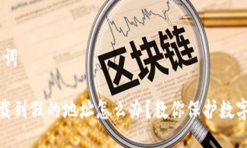 # 与关键词
tp钱包下载到假的地址怎么办?教你保护数字资产安全