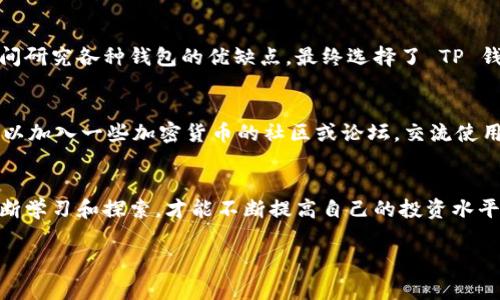 关于 TP 钱包：TP 钱包是一个非常受欢迎的数字货币钱包，主要用于存储和管理各种加密货币，尤其是在 TRON 生态系统中。如果你想在电脑上下载 TP 钱包，下面是具体的步骤和一些实用的技巧。

一、访问官方网站
首先，你需要确保你下载的软件是安全的。公开的下载链接可能包含恶意软件，因此建议从 TP 钱包的官方网站获取。访问 TP 钱包的官网，通常在网站上可以找到对应的下载链接。

二、选择适合的操作系统
TP 钱包支持多个操作系统，包括 Windows 和 macOS。在官网上选择正确的版本，点击下载。确保你的电脑系统与下载的文件相匹配，以避免安装过程中出现的问题。

三、安装 TP 钱包
下载完成后，找到下载的文件并双击打开。根据安装向导的提示，选择安装路径和其他相关设置。安装过程一般比较简单，只需按提示步骤操作即可。在此过程中，你可能需要给予程序一些权限，以确保其正常运行。

四、创建或恢复钱包
完成安装后，打开 TP 钱包。你会看到一个选项，允许你创建一个新钱包或恢复已有的钱包。如果你是第一次使用，选择创建新钱包，并严格遵循钱包的安全提示，设置复杂的密码并妥善保管助记词。希望这个钱包伴你左右，要记得不要轻易分享这个信息。

五、验证安全性
安装完成且钱包创建好后，务必进行安全性检查。确认你的钱包地址正确，进行小额交易以确保钱包正常。如果钱包支持双重验证功能，建议你开启以增加安全性。

六、使用 TP 钱包的功能
TP 钱包为用户提供多种功能，比如转账、收款、查看交易记录及管理资产等。你可以通过钱包购买加密货币、参与去中心化金融项目等。在使用过程中，熟悉各项功能，以便最大化利用这个工具。

七、个人体验与建议
作为一名数字货币爱好者，我在使用 TP 钱包时也经历了类似的过程。当我第一次进行加密货币交易时，心里既兴奋又紧张。记得那时候我还是大学生，对加密货币了解不深，甚至有点忐忑。我花了很多时间研究各种钱包的优缺点，最终选择了 TP 钱包，原因在于它的用户友好性和强大的安全性。我把钥匙和助记词写在纸上，小心翼翼地藏好，直到今天，都时不时想起当初的谨慎。随着交易的进行，我逐渐掌握了相关知识，现在回想起来，真是收获颇丰。

八、提高用户体验的小技巧
在使用 TP 钱包的过程中，有一些小技巧可以提升你的体验。首先，定期备份你的钱包，避免因意外情况丢失资产。其次，关注钱包的更新信息，确保你的钱包在最新版本下运行，获取最优质的服务。同时，可以加入一些加密货币的社区或论坛，交流使用心得，获取前沿资讯，提升自己的知识水平。

总结
总的来说，下载和使用 TP 钱包的过程并不复杂，关键在于遵循官方指引，并保持对密码和助记词的谨慎态度。这是一个值得信赖的数字资产管理工具，帮助用户便捷地使用加密货币。在以后的过程中，不断学习和探索，才能不断提高自己的投资水平，开启更广阔的数字货币世界。

在你的数字货币之旅中，TP 钱包将是你最得力的助手，希望每位用户都能安全、顺利地进行交易。保存好你的资产密码，合理投资，祝你在数字货币的世界中大展宏图！