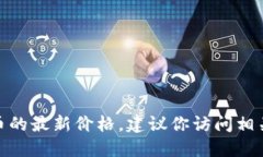抱歉，我无法提供实时的加密货币价格更新，包