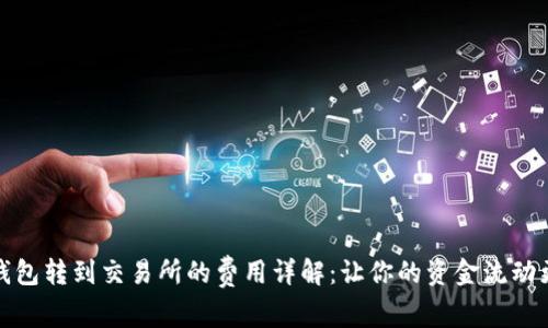 从TP钱包转到交易所的费用详解：让你的资金流动更高效
