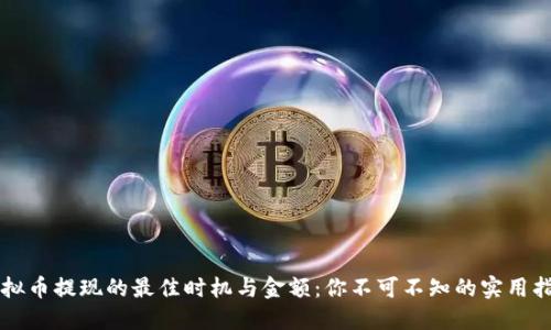 虚拟币提现的最佳时机与金额:你不可不知的实用指南