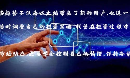 在2023年9月，虚拟币市场如火如荼，各种数字货币层出不穷。其中，最火的虚拟币无疑是以太坊（Ethereum），它再次证明了自己的强大，不仅在技术上不断创新，也在市场上保持了强劲的表现。在这篇文章中，我将深入探讨以太坊的优势、市场表现以及为什么它能成为9月的热门虚拟币。

以太坊的技术优势

以太坊作为第二大虚拟货币，其背后的技术无疑为它的成功奠定了基础。与比特币的简单支付功能不同，以太坊不仅是一个数字货币，更是一个去中心化的应用平台（DApp）。通过智能合约，以太坊使得开发者能够在其基础上构建各种应用，这种灵活性和丰富性吸引了无数的开发者投身其中。

我还记得第一次听说智能合约的时候，是在一场关于区块链技术的讲座上。当时，讲师详细描述了智能合约如何在没有中介的情况下自动执行合同条款。这让我感到无比兴奋，因为我已经想象出了许多将其应用到日常生活中的场景，比如租房时自动支付和签约的便利。如果当时我就知道以太坊会在未来取得如此显著的成就，或许会更早地开始学习相关技术。

市场表现的回顾

在2023年9月，以太坊的市场表现引发了广泛关注。根据数据显示，9月份初，以太坊的价格约为1600美元，但在不到一个月的时间里，它的价格迅速上涨，达到2200美元，几乎上涨了37%。这是一个相当惊人的增长，尤其是在当前经济环境下，许多投资者对其他资产的信心逐渐减弱。

在我自己的投资经历中，我曾经因拿不准决策而错失了不少机遇，特别是在快速上涨的市场中。记得有一次，我在一个论坛上与其他投资者讨论以太坊，许多人分享了他们的买入时机和策略，而我却犹豫不决，最终选择了观望。回过头看，那是一次巨大的损失。这次的市场表现提醒我，适时的关注和果断的决策是何等重要。

投资者的情感和心理

投资虚拟币，除了技术和市场因素之外，情感与心理因素同样扮演着重要角色。当市场上涨时，许多投资者会感到兴奋和乐观，然而一旦出现波动，恐慌情绪便会充斥着整个市场。这种心理波动在虚拟币市场尤为明显，尤其是在以太坊这样的热门货币中，投资者既期待着高收益，也惧怕亏损的风险。

我自己也曾经历过这种波动。当以太坊价格直线上升时，我心中充满了期待，甚至幻想着将来可以实现的财富自由。然而，当市场出现调整时，我的内心又充满了不安，开始怀疑自己的判断。正是这种情感的波动让我对市场的理解更加深入，也让我意识到，在投资的过程中，保持冷静与清醒是多么的重要。

强劲的社区支持

以太坊的成功还得益于其强大的社区支持。无论是在全球范围内，还是在本地的开发者社区，以太坊都拥有数量庞大的支持者。这些支持者积极为以太坊的发展提供贡献，从技术研究到应用开发，再到市场推广，形成了一个良性循环。

我曾参加一次以太坊的开发者大会，现场的氛围让我感受到巨大的凝聚力。每个人都在分享自己的项目和想法，大家不仅是同行，更像是志同道合的伙伴。这种社区文化深深打动了我，让我明白，技术的进步不仅靠个人的努力，也依赖于团队的合作以及社区的支持。

未来的展望

展望未来，以太坊无疑还有巨大的发展潜力。随着去中心化金融（DeFi）和非同质化代币（NFT）的流行，以太坊的平台将继续吸引越来越多的用户和开发者。这些趋势不仅为以太坊带来了新的用户，也进一步提升了其在数字货币市场中的地位。

我相信，随着技术的不断演进以及市场的变化，以太坊在将来的表现将更为出色。在这个过程中，作为投资者的我们需要保持学习和适应能力，分析市场动态，随时调整自己的投资策略。我曾在投资过程中多次因忽视市场变化而招致损失，如今我更加注重建立自己的知识体系，努力跟上市场的步伐。

小结

总体来看，以太坊在2023年9月的火热表现，既是技术实力的体现，也是市场和情感交织的结果。作为投资者，我们在这个波动的市场中，不仅需要关注技术和市场动态，更要学会控制自己的情绪，保持冷静。这将是我们应对未来挑战的关键。

这段经历让我意识到，投资不仅是技术与市场的较量，更是内心与情感的博弈。我希望，在未来的投资旅程中，能够更理性地应对各种挑战，与以太坊一起成长。