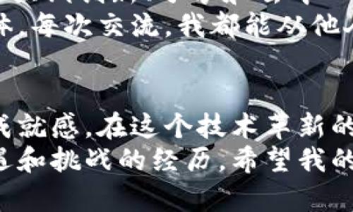 搭建虚拟币网络的实用指南：从入门到精通

虚拟币, 区块链, 网络搭建/guanjianci

引言
在当今的数字经济中，虚拟币不仅仅是一种投资工具，它更是科技革新的象征。随着区块链技术的日益成熟，越来越多的人开始探索虚拟币的世界。无论你是希望发掘投资机会的经济学家，还是想要参与技术革新的程序员，了解如何搭建虚拟币网络都是一项极具价值的技能。

什么是虚拟币网络？
虚拟币网络是指一个由多个节点组成的分散化计算网络，这个网络基于区块链技术运作。每个节点都可以参与交易记录、验证和维护网络的安全性。这个技术的核心是可靠的共识机制，使得所有参与者都能信任彼此的记录。
记得我第一次接触虚拟币时，听到“区块链”这个词，感觉既陌生又新奇。为了更好理解，我白天兼职计算机实验室的助理，晚上就自己研究相关文献，逐渐感受到这个领域无穷的魅力。

搭建虚拟币网络的基本步骤
搭建虚拟币网络并非遥不可及，但却需要一定的技术基础和一定的耐心。以下是搭建虚拟币网络的基本步骤：

h4步骤一：选择区块链平台/h4
在搭建网络之前，首先需要选择一个合适的区块链平台。目前比较流行的平台包括以太坊、波卡、EOS等。各个平台有其独特的优势和劣势，比如以太坊容易开发，但其交易费用可能较高；而波卡则提供了跨链的功能，但技术实现较复杂。
在我自己的经验中，当我选择了以太坊作为试验平台时，觉得它的文档相对充分，而且开发社区也是活跃的，这对我的学习和开发非常有帮助。

h4步骤二：下载必要的软件/h4
选择好平台后，接下来需要下载相应的软件开发工具包（SDK）和运行节点所需的软件。每个区块链平台通常都有自己的客户端，比如以太坊的“geth”，这些工具可以帮助你快速搭建和测试节点。

h4步骤三：配置节点/h4
下载软件后，需要对节点进行配置。包括选择网络模式（主网或测试网）、设置数据存储路径等。在这一步中，你可能会遇到很多技术难题，但不要气馁，谷歌是你的朋友。许多开发者会在社区中分享解决方案和示例代码。
我还记得第一次成功配置节点时的兴奋，我在屏幕前跳了起来，仿佛直觉告诉我，这就是我未来事业的起点。

h4步骤四：创建智能合约/h4
智能合约是区块链的重要组成部分，它是一种自我执行的程序，可以自动执行合约条款。编写智能合约需要熟悉某种编程语言，比如以太坊的Solidity。调试和部署智能合约是一个复杂的过程，但这也是虚拟币网络最有趣的部分之一。

h4步骤五：进行交易和测试/h4
完成节点和智能合约的搭建后，接下来便是进行真实的交易和测试。通过测试可以检查网络的性能，以及找到可能的安全隐患。在我的测试中，我常常通过模拟交易来调整合约，确保它们能按预期工作。

搭建虚拟币网络的个人感受
搭建虚拟币网络的过程让我对技术的理解有了深刻的认识，尤其是区块链技术带来的去中心化理念。每当我想起当初在实验室夜以继日的情景，总有种既怀念又感慨的感觉。
开发过程中遇到的困难与挑战，仿佛预示着我满腔热情的投资终将有好的回报。我认识到，在这个快速变化的领域中，持续学习、动手实践以及积极参与社区讨论至关重要。

与文化的关联
在虚拟币的世界中，技术不仅是工具，更是一种文化。在全球范围内，越来越多的创业者和开发者加入到这个领域中。这种文化强调创新、分享和去中心化的价值观，让人感受到一种集体智慧的力量。
我时常参加一些区块链技术交流会，看到来自不同背景的人齐聚一堂，共同讨论技术和应用，仿佛置身于一个激励人心的集体。每次交流，我都能从他人的经历中收获新的灵感和见解。

结语
搭建虚拟币网络不仅仅是一个技术挑战，更是一段探索自我与世界的旅程。虽然有时会感到迷茫，但每一步的进展都会带来成就感。在这个技术革新的浪潮中，愿每个人都能把握机会，找到属于自己的位置。
最后，无论你是对虚拟币感兴趣的业余爱好者，还是希望深耕其中的专业开发者，搭建虚拟币网络的旅程都将是一次充满机遇和挑战的经历。希望我的分享能给予你灵感与帮助，让我们一起在这个数字经济的时代共创美好未来！