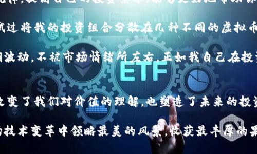 拥抱未来：揭秘虚拟币商品的实用价值与投资潜力
虚拟币, 投资, 区块链/guanjianci

一、引言：虚拟币的崛起
站在2023这个历史的节点上，虚拟币已经不再是金融圈的小道消息，而是一个日益重要的经济现象。我们常常能在新闻里看到这些数字货币的波动，许多人不禁会问：虚拟币到底有什么实用价值？它的背后又隐藏着怎样的投资潜力？在我个人的观察中，虚拟币不仅是投资者追逐的财富梦想，更是技术革新带来的全新机遇。

二、虚拟币的多样性与用途
虚拟币的种类繁多，从比特币到以太坊，每一种币都有其独特的价值与用途。比特币被誉为“数字黄金”，因其稀缺性和广泛认同，成为很多投资者的避风港。而以太坊则不仅是一种货币，还是构建去中心化应用的平台。通过区块链技术，这些虚拟币的交易更加透明和安全，降低了传统金融体系中存在的中介成本。

我记得第一次接触虚拟币是在大学时代。那时一个同学跟我说：“虚拟币就是未来的货币，你一定要关注！”当时我半信半疑，但随着时间的推移，我发现自己是多么的错愕。十年前的28美元的比特币，如今已是数十万元的身价，这也许正是虚拟币最迷人的地方——它几乎改变了人们对财富的认知，推动着我们思考未来的方式。

三、虚拟币商品的实用价值
许多投资者也许会问：“投资虚拟币有什么实用价值？”除了作为投资工具，虚拟币商品还有许多其他的实用用途。首先，虚拟币可以用来进行跨境支付，解决了传统支付方式的各种限制，尤其是在汇率波动和手续费高昂的情况下。例如，我的一位朋友在进口商品时使用虚拟币支付，竟然节约了近五成的手续费，真是令人惊叹。

此外，虚拟币的去中心化特性使其成为一种重要的资产保护工具。在经济不稳定的时刻，许多人希望通过购买虚拟币来保护自己的财富。更重要的是，越来越多的商家开始接受虚拟币作为支付方式，进一步增强了它的实用性。无论是咖啡馆、小商店，还是大企业，接受虚拟币支付的案例越来越普遍，彰显其未来的发展潜力。

四、投资虚拟币的风险与挑战
当然，投资虚拟币并非没有风险。市场的波动性使得许多投资者面临着“高风险，高回报”的局面。我依稀记得2017年那场虚拟币狂潮，太多人因浮躁和盲目跟风而失利。作为一个曾经的投资者，我深知这种市场心理波动是如何影响决策的，因此在投资前，我总是提醒自己要保持冷静，理性分析。

值得一提的是，随着监管政策的逐步完善，虚拟币市场的结构也在不断变化。企业和个人在参与这场虚拟币革命时，必须具备一定的风险意识，了解市场动态，从中寻找到适合自己的投资策略。

五、虚拟币的未来：技术与社会的结合
我们生活在一个飞速变化的时代，技术发展带来了前所未有的可能性。虚拟币作为这一时代的产物，它的未来将极大程度上影响我们的生活方式。我个人认为，随着区块链技术的日益成熟，我们将看到更多基于虚拟币的应用场景，如智能合约、去中心化金融（DeFi），甚至是整个经济体系的变革。

回想起我儿时对未来的憧憬，科技总是让我充满希望。如今，虚拟币的兴起激发的创新思维让我重燃对未来的热情，推动着我去探索这个新世界的每一个角落。我们当然要面对挑战，但更重要的是要抓住机遇，才能在这个快速变换的时代中立于不败之地。

六、个人经验与推荐
作为一个从虚拟币市场波动中渐渐成熟的投资者，我有几个切身的体会分享给大家。首先，教育自己是关键。了解虚拟币的基本机制和市场规律，提高自己的投资素养，能够更好地帮助你判断趋势。如果你对某种币感兴趣，不妨深入研究一下，从技术、市场、团队等多维度去分析。

其次，分散投资不失为一种明智之举。许多新进入这个领域的人往往只关注热门币种，殊不知市场有太多具有潜力的币种值得挖掘。我曾尝试过将我的投资组合分散在几种不同的虚拟币上，这样当某一种出现波动时，其他的可以起到一定的平衡作用。

最重要的是，要保持耐心。虚拟币的市场瞬息万变，涨跌如潮，但没有人能精确预测每一次的波动。我的建议是设定好长远目标，理性对待短期波动，不被市场情绪所左右。正如我自己在投资中逐渐学会的，不仅要学会控制贪婪和恐惧，还要不断调整思维模式，以适应这个丰富多彩的市场。

七、总结：虚拟币的启示
通过这段时间对虚拟币的观察和体验，我深刻体会到它不仅仅是一种资产，而是时代赋予我们的新工具。它给人们的生活带来了无限可能，改变了我们对价值的理解，也塑造了未来的投资视野。

在这数字化的浪潮中，虚拟币商品的实用价值日益明显，而投资者的心态也逐渐成熟。我们要时刻保持警觉，勇于探索，善于学习，从而在这场技术变革中领略最美的风景，收获最丰厚的果实。只有这样，我们才能真正领会到虚拟币的魅力与潜力，成为新时代的拥抱者，而非旁观者。