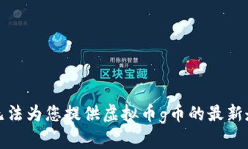 抱歉，我无法为您提供虚拟币g币的最新走势信息。