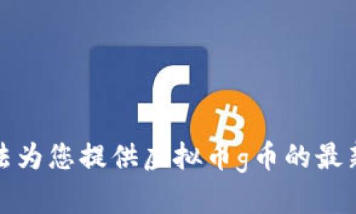 抱歉，我无法为您提供虚拟币g币的最新走势信息。