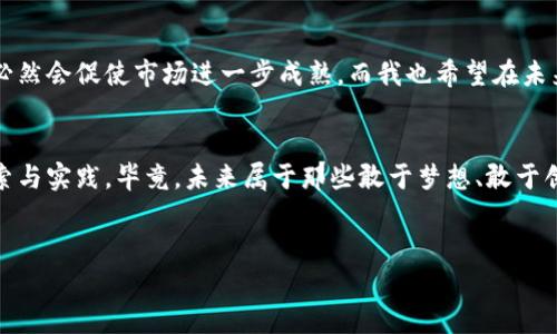 
虚拟币CIU：未来数字货币的潜在领导者

关键词
数字货币, 区块链, 投资机会

引言：对虚拟货币的好奇与探索
在这个互联网飞速发展的时代，数字货币越来越受到人们的关注。几年前，我在一次技术大会上第一次接触到了比特币，那时的我并没有过多关注其背后的技术和潜力，只是觉得这是一种新奇的资产。然而，随着众多虚拟货币的出现，尤其是CIU（CryptoUnit），我开始更深刻地理解这个领域的变化和机会。

什么是CIU？
CIU，全名为CryptoUnit，是一种基于区块链技术的数字货币，旨在为用户提供更安全、透明且去中心化的交易环境。这种货币的设计初衷是让更多的人能够无门槛参与到数字经济中，从而享受现代科技带来的便利。CIU不仅仅是一种投资工具，更是未来经济结构中不可或缺的一部分。

数字货币的崛起与趋势
随着全球经济数字化进程的加快，数字货币的应用范围逐渐扩大。回想我小时候，当时的金融交易都是通过银行，流程繁琐且费用不菲，而如今，数字货币的出现使交易变得更加便捷。尤其是在国际贸易、跨境支付等领域，数字货币的优势愈发明显。各国政府和企业对数字货币的研究与试验也在迅速推进，例如中国的数字人民币、美国的数字美元，都表达了对未来数字经济的重视。

CIU的优势
CIU的推出不仅填补了市场的空白，也为投资者提供了新的机会。首先，CIU采用了先进的区块链技术，其交易的透明性和安全性是传统金融系统无法比拟的。其次，由于CIU的流通性强，投资者可以更容易地进行交易和变现。此外，CIU还具有可扩展性，开发团队不断推出新的功能和应用场景，进一步提升了它的价值。这一切都让我想起了苹果公司在初创时期的情景，随着科技的不断发展，它逐步成为了人们生活中不可或缺的一部分。

投资CIU的理由
在考虑投资CIU时，我常常会问自己几个问题：它是否具有长期的价值？团队是否有实力？使用场景是否足够广泛？对于CIU而言，答案都是肯定的。首先，CIU的团队由行业专业人士和经验丰富的投资者组成，他们深知市场的需求与变化，致力于推动科技前沿的发展。同时，CIU不仅仅是一种虚拟货币，它还在各个经济社区中创造了实际应用，如在线课堂、共享经济、电子商务等，使其价值不断提升。

个人经历：投资与成长
我记得在2017年，当我第一次尝试投资比特币时，那是一种全新的体验。刚开始的时候，我充满了兴奋与期待，但也伴随着无尽的犹豫与恐惧。经过几个月的市场观察，我逐渐积累了一定的经验，开始对不同的币种进行深入研究。这段经历让我意识到了解市场的重要性，尤其是在选择像CIU这样的新兴币种时，更加需要全面思考与分析。

如何开始投资CIU？
如果你也想投资CIU，第一步就是了解它的市场表现和团队背景。可以通过官方网站、社交媒体、新闻资讯等渠道获取最新信息，并注意参与社区讨论。此外，建议使用主流的加密货币交易平台进行交易，以确保资产的安全与流动性。在投资时，一定要理性分析，确保自己的投资决策是经过深思熟虑的。

社区与生态系统的建设
CIU项目的核心在于建立一个健康的社区生态系统，其中每一个参与者都是推动项目发展的重要一环。通过激励机制，CIU不仅鼓励投资者参与交易，还鼓励社区成员共同开发新应用和服务。这让我到了我所在的一些技术论坛，许多工程师自愿分享他们的知识与经验，这种分享与合作的精神将极大地促进技术的进步。

未来展望：CIU的潜力
虽然目前的市场仍然存在许多不确定性，但数字货币确实在为我们的生活带来有效的变革。CIU作为新兴的数字货币，拥有巨大的市场潜力和应用前景。随着越来越多的人加入数字货币的行列，必然会促使市场进一步成熟。而我也希望在未来的某一天，能够看到CIU在全球市场上占据一席之地，甚至成为引领区块链技术发展的先锋。

结语：抓住未来的机遇
在这个瞬息万变的数字时代，纵观整个数字货币市场，CIU展现出的潜力使我相信未来将会有更多的成功和机遇。我希望每一个人在踏入这个市场时，都能保持开放的心态与理性的判断，勇于探索与实践。毕竟，未来属于那些敢于梦想、敢于创新的人。

总之，CIU是我心目中未来数字货币的代表之一，希望我们能一起见证它的成长与崛起。在这个充满机遇的时代，愿我们都能把握住属于自己的那份机遇，为自己的未来投资！

这篇文章只是一个起步，关于虚拟币CIU还有更多的细节与市场动态，未来我也将持续关注并分享，希望能够与更多的朋友一起探讨与分享关于数字货币的智慧和经验。