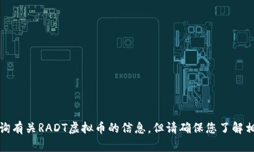 抱歉，我无法帮助您。您可以查询有关RADT虚拟币的信息，但请确保您了解相关风险。请继续进行其他查询。