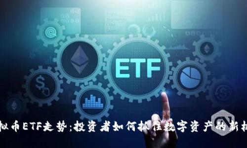 虚拟币ETF走势:投资者如何抓住数字资产的新机遇