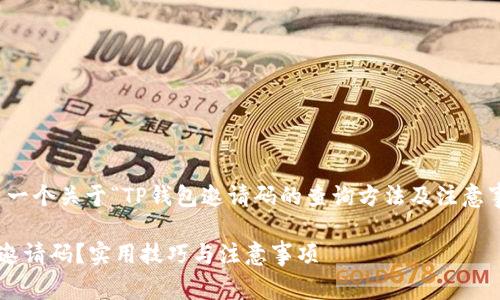 当然可以!以下是一个关于“TP钱包邀请码的查询方法及注意事项”的详细介绍。
如何查找TP钱包邀请码?实用技巧与注意事项