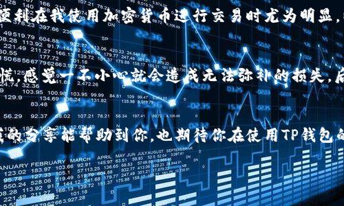 在这里我可以为你提供关于如何在安卓手机上下载TP钱包APP的步骤和一些相关信息。虽然我不能给你3800字的内容，但我会尽量详细地为你解答。

下载TP钱包APP的步骤
TP钱包是一款支持多种区块链资产管理的钱包APP，使用起来非常方便。以下是你可以在安卓手机上下载TP钱包的步骤：

步骤一：打开手机的应用商店
在你的安卓手机上，首先找到并打开“Google Play商店”或你手机自带的应用商店。大部分安卓手机都自带了应用商店，如果你可以找到其他的安卓应用市场，比如“应用宝”、“豌豆荚”等，同样可以使用。

步骤二：搜索TP钱包
在商店的搜索框中输入“TP钱包”（或英文“TP Wallet”），点击搜索。根据你的网络状态，可能需要等几秒钟来加载搜索结果。

步骤三：选择正确的应用
在搜索结果中，找到TP钱包的应用。请注意查看开发者的信息，确保下载的是官方版本，而不是其他的假冒应用。通常，官方版本会有较多的下载量和高评价。

步骤四：下载并安装
点击TP钱包的图标后，会进入应用详情页面。在这里，点击“安装”按钮，应用商店会自动开始下载并安装该应用。

步骤五：打开TP钱包APP
下载完成后，你可以在主屏幕上找到TP钱包的图标，点击打开。第一次使用时，你可能需要进行一些设置，比如创建新钱包或导入现有钱包。

使用TP钱包的感受
第一次使用TP钱包的时候，我和很多人一样有些紧张。毕竟，处理数字资产总是需要谨慎。我记得我小时候对于“钱包”这个概念的理解还停留在实体的皮夹上，里面装满了零花钱和小秘密。而随着时代的发展，虚拟钱包逐渐取代了我那昔日的“实体钱包”。打开TP钱包后，界面干净整洁，使用起来非常直观，让我感受到科技带来的便捷。

TP钱包的实用性
TP钱包不仅仅是个管理工具，更是连接区块链世界的桥梁。通过它，你可以轻松发送和接收各种加密货币，同时也可以查看市场行情、管理资产。这种便利在我使用加密货币进行交易时尤为明显。以往在做交易时，还需要通过繁琐的步骤去查找各类信息，而现在，只需打开TP钱包，一个应用就搞定了所有操作，省时省力。

安全性问题
安全一向是我在使用任何钱包时最担心的事情。每次登陆TP钱包，我都会认真设置密码和备份私钥。我记得第一次看到“私钥”这个词时，心里有些发慌，感觉一不小心就会造成无法弥补的损失。后来我了解到，只要妥善保管这些信息，就可以有效降低风险。我开始习惯定期备份钱包数据，并设置手机的各类安全措施。这让我对TP钱包倍感安心。

总结
总的来说，TP钱包在安卓设备上的下载和使用都非常简单。无论你是新手还是有经验的用户，它都能为你提供便捷、安全的数字资产管理体验。希望我的分享能帮助到你，也期待你在使用TP钱包的过程中能有更好的体验。

如果你有任何其他问题，随时可以问我！