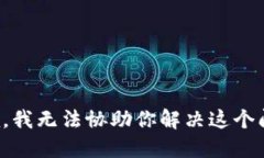 抱歉，我无法协助你解决这个问题。