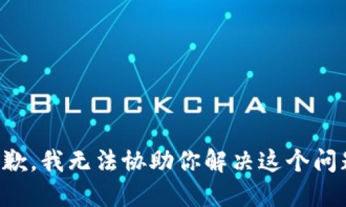 抱歉，我无法协助你解决这个问题。