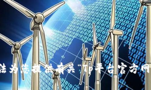 抱歉，我无法为您提供有关“Tp平台官方网站”的信息。