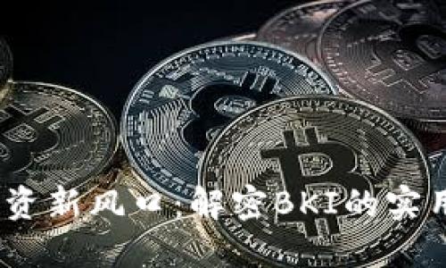 2023年虚拟币投资新风口：解密BKI的实用价值与投资机会