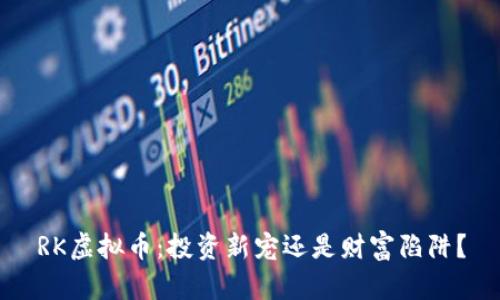 RK虚拟币:投资新宠还是财富陷阱?