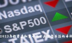 2023年投资虚拟货币的十大值得关注的币种