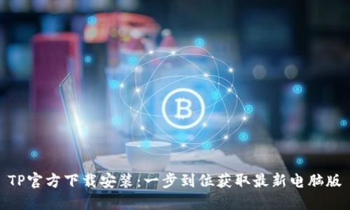 TP官方下载安装:一步到位获取最新电脑版