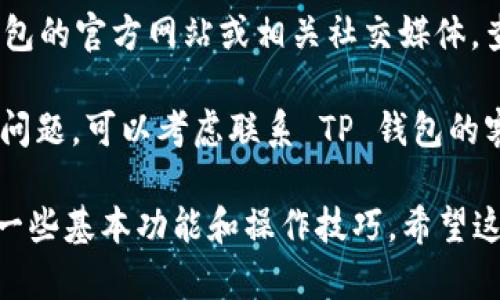 关于 TP 钱包行情问题，可以通过检查以下几个方面来解决：

1. **检查网络连接**：确保你的设备连接到稳定的网络，如果网络不良，行情信息可能无法及时加载。

2. **更新 TP 钱包应用**：确保你的 TP 钱包是最新版本，老旧的版本可能会导致数据无法正常显示。

3. **查看官网或社交媒体**：访问 TP 钱包的官方网站或相关社交媒体，查看是否有系统维护或者临时故障的通知。

4. **联系客服**：如果以上方法无法解决问题，可以考虑联系 TP 钱包的客服，寻求专业的帮助。

若您是首次使用 TP 钱包，可能需要熟悉一些基本功能和操作技巧。希望这些信息能帮助到你！