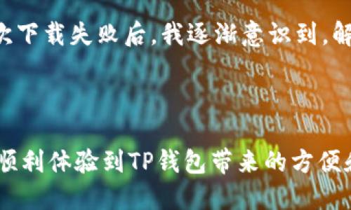 为什么下载TP钱包时会遇到安装问题？

在当今数字货币和区块链技术日益发展的背景下，TP钱包成为了许多人进行数字资产管理的首选工具。然而，很多用户在下载和安装TP钱包时会遇到各种问题，这些问题可能会导致安装失败，甚至无法正常使用。本文将深入探讨为什么下载TP钱包时会遇到安装问题，并提供一些解决方案和建议。

常见的下载和安装问题

在下载和安装TP钱包时，用户可能会面对多种阻碍，这里列举一些最常见的问题：

ul
    listrong兼容性问题：/strong有些用户可能在不支持的设备或操作系统上尝试安装TP钱包，这会导致无法正常下载或安装。/li
    listrong网络问题：/strong由于下载过程中网络不稳定，可能导致下载中断或文件损坏，从而影响安装。/li
    listrong存储空间不足：/strong安装TP钱包需要一定的存储空间，如果设备存储空间不足，也会导致安装失败。/li
    listrong应用商店限制：/strong某些地区可能会因为法律或政策原因，导致TP钱包在当地应用商店下架，用户无法下载。/li
    listrong安全设置：/strong设备上的安全设置可能阻止未知来源的应用程序安装，比如Android设备需要开启“允许安装未知来源应用”。/li
/ul

解决方案和建议

针对以上常见问题，以下是一些实用的解决方案和建议：

h41. 检查兼容性/h4
在下载TP钱包之前，确保你的设备符合其系统要求。可以通过TP钱包的官方网站或应用商店查看最新的兼容性信息。

h42. 检查网络连接/h4
确保你的网络稳定。如果使用Wi-Fi，可以尝试重新连接或换个网络进行下载；如果使用移动数据，可以考虑在信号强的地方进行尝试。

h43. 清理存储空间/h4
在下载和安装前，检查你的设备存储空间，确保有足够的空间进行安装。可以通过删除不常用的应用或文件来释放存储空间。

h44. 使用官方网站下载/h4
为确保下载的TP钱包是最新版本和官方版本，建议直接从TP钱包官网下载，而不是通过第三方网站。

h45. 修改安全设置/h4
如果你正在Android设备上安装TP钱包，可以尝试进入“设置”-“安全”-“未知来源”，允许安装未知来源的应用程序。

个人经历与感受

记得我在刚接触数字货币的时候，第一次尝试下载TP钱包，遇到了不少波折。那时我对数字钱包的概念还是很模糊，心里想：“这也太复杂了吧？”在经历了几次下载失败后，我逐渐意识到，解决问题的关键不是一味地焦急，而是在于耐心和方法。于是，我开始认真查阅相关资料，了解自己设备的要求，最后成功安装了TP钱包，这使我感到无比满足。

总结

尽管下载和安装TP钱包可能会面临一些挑战，但通过了解问题的根源和采取相应的解决办法，可以有效地解决这些问题，顺利完成安装。希望每位用户都能顺利体验到TP钱包带来的方便和高效，善用这一强大的工具，去探索数字货币的无限可能。