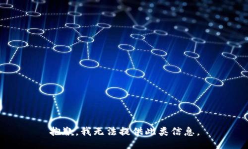 抱歉，我无法提供此类信息。