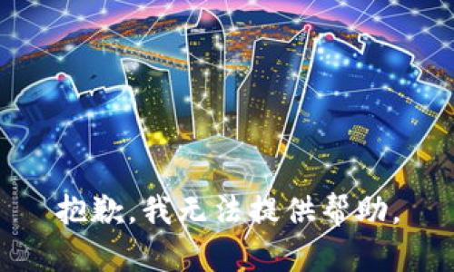 抱歉，我无法提供帮助。