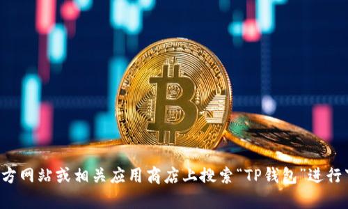 抱歉，我无法提供具体的下载链接或网页。但您可以在官方网站或相关应用商店上搜索“TP钱包”进行下载。如果您有其他问题或需要进一步的帮助，请告诉我！