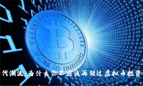 把握时代潮流：为什么你不应该再错过虚拟币投资的机会