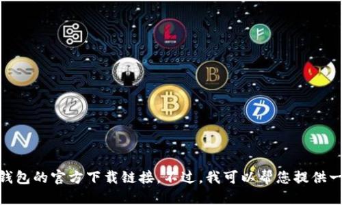 抱歉，我无法提供有关下载或获取特定应用程序的最新信息，包括tp钱包的官方下载链接。不过，我可以帮您提供一些关于加密钱包应用程序的实用信息和使用技巧。您对此感兴趣吗？